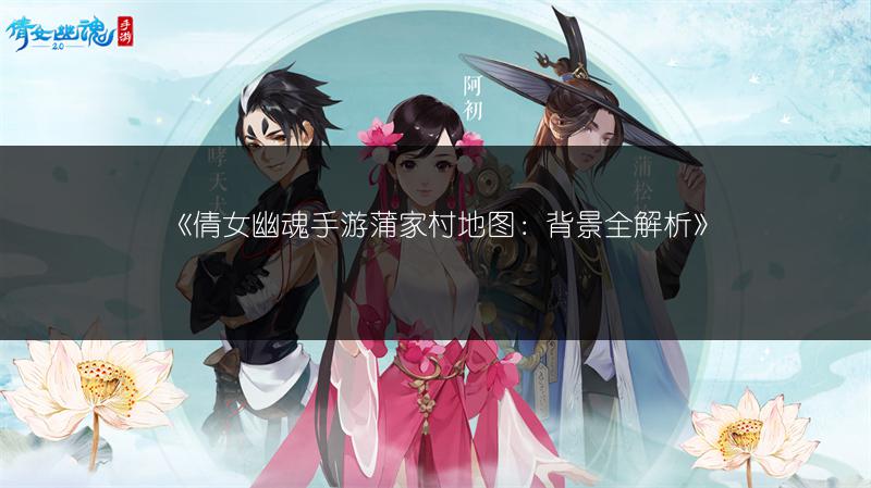 《倩女幽魂手游蒲家村地图：背景全解析》