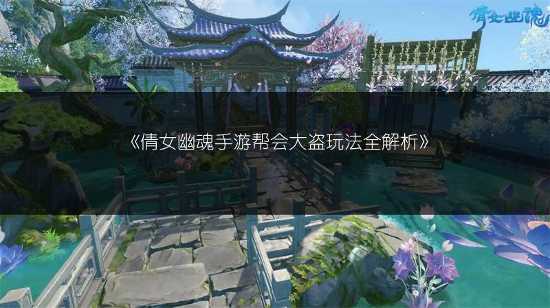 《倩女幽魂手游帮会大盗玩法全解析》