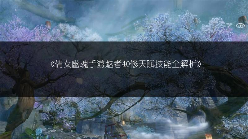 《倩女幽魂手游魅者40修天赋技能全解析》