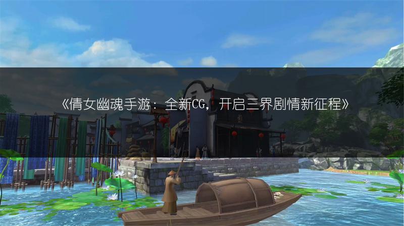 《倩女幽魂手游：四大特色还原经典，精彩不容错过！》