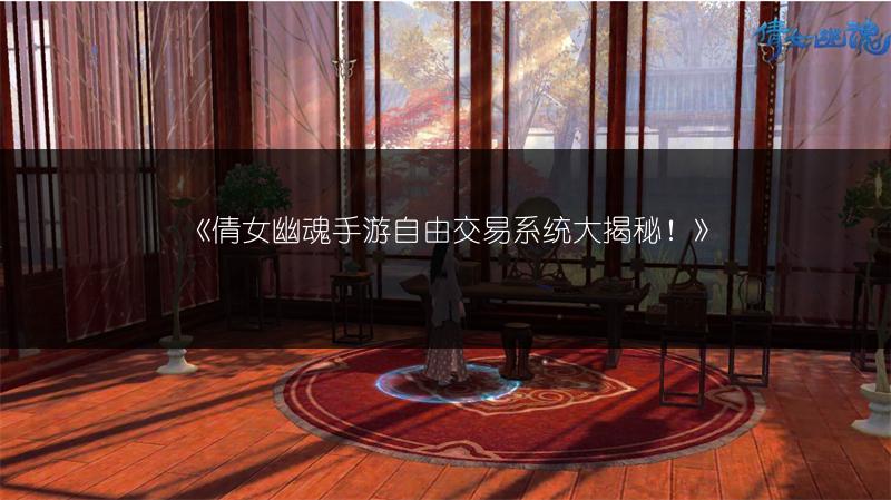 《倩女幽魂手游自由交易系统大揭秘！》