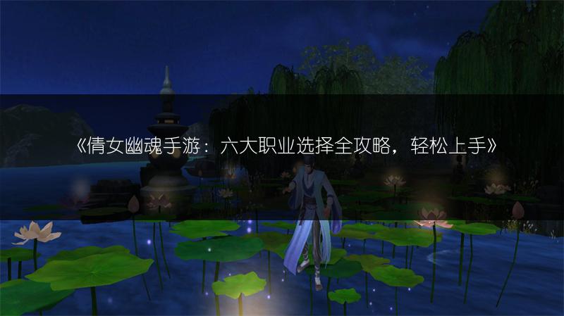 《倩女幽魂手游：六大职业选择全攻略，轻松上手》