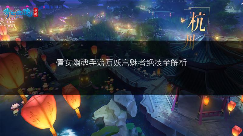 倩女幽魂手游万妖宫魅者绝技全解析