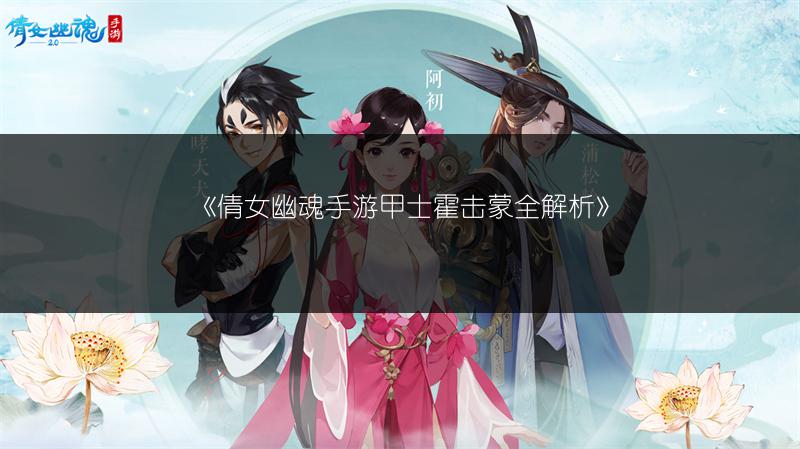 《倩女幽魂手游甲士霍击蒙全解析》