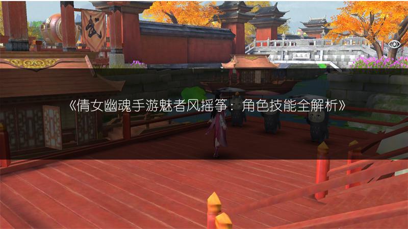 《倩女幽魂手游魅者风摇筝：角色技能全解析》
