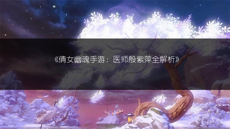 《倩女幽魂手游：医师殷紫萍全解析》