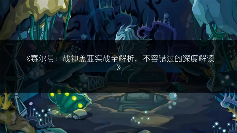 《赛尔号：战神盖亚实战全解析，不容错过的深度解读》