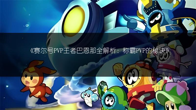 《赛尔号PVP王者巴恩那全解析：称霸PVP的秘诀》