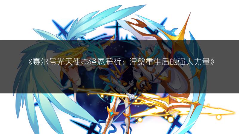 《赛尔号光天使杰洛恩解析：涅槃重生后的强大力量》