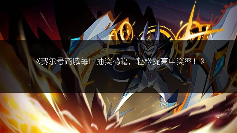 《赛尔号商城每日抽奖秘籍，轻松提高中奖率！》