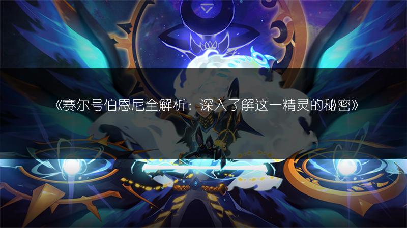 《赛尔号伯恩尼全解析：深入了解这一精灵的秘密》