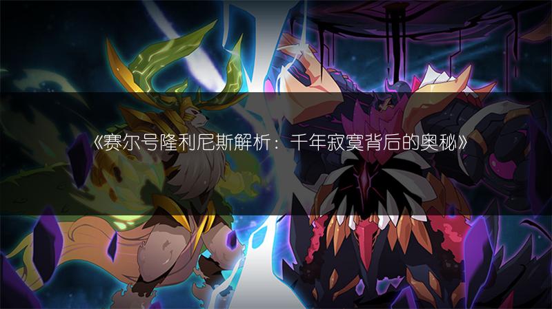 《赛尔号隆利尼斯解析：千年寂寞背后的奥秘》