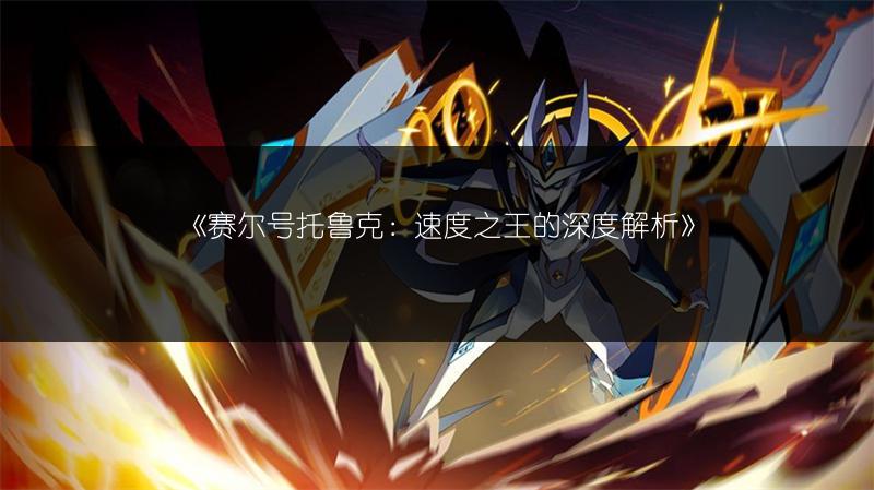 《赛尔号托鲁克：速度之王的深度解析》