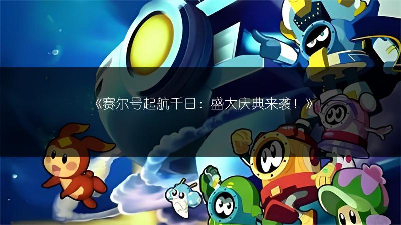 《赛尔号起航千日：盛大庆典来袭！》