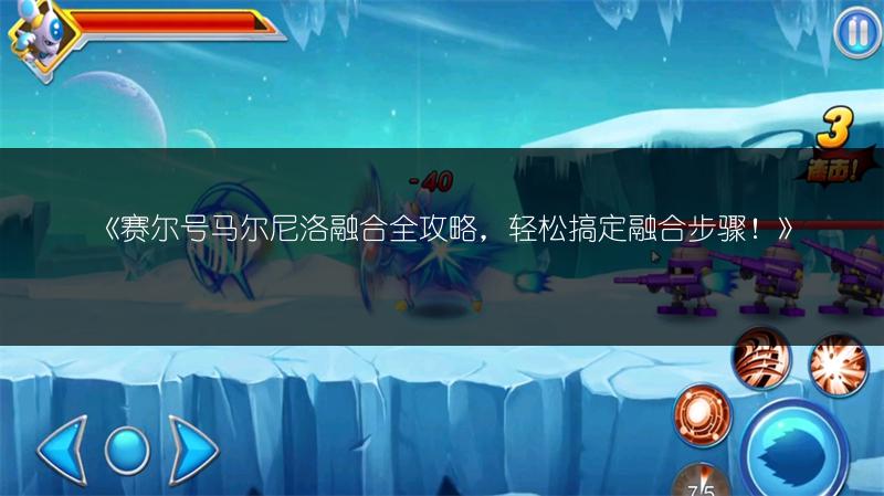 《赛尔号马尔尼洛融合全攻略，轻松搞定融合步骤！》