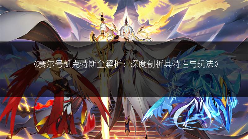 《赛尔号凯克特斯全解析：深度剖析其特性与玩法》