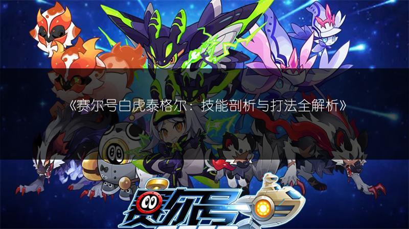 《赛尔号白虎泰格尔：技能剖析与打法全解析》