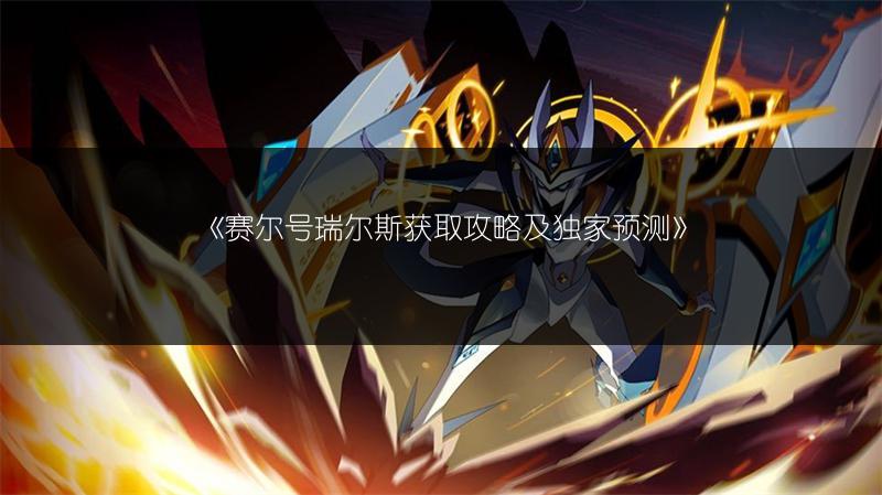 《赛尔号瑞尔斯获取攻略及独家预测》