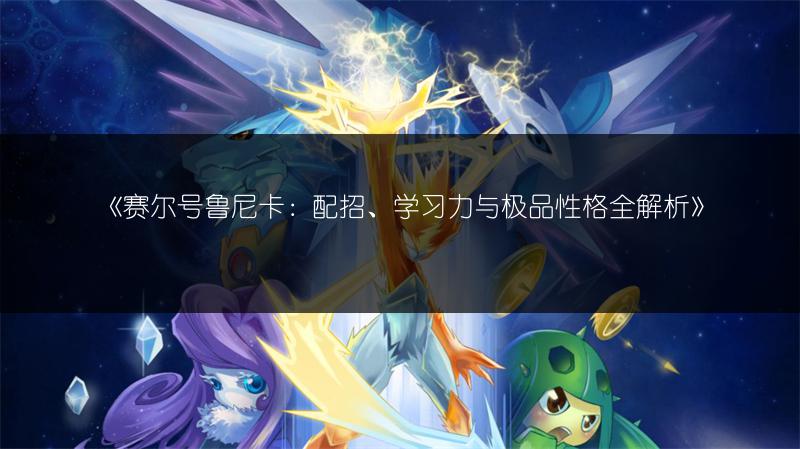 《赛尔号鲁尼卡：配招、学习力与极品性格全解析》