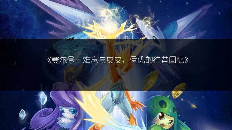 《赛尔号：难忘与皮皮、伊优的往昔回忆》