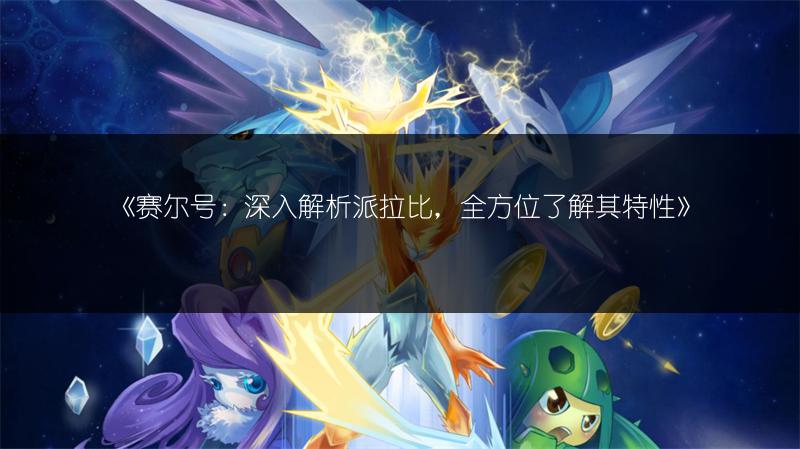 《赛尔号：深入解析派拉比，全方位了解其特性》