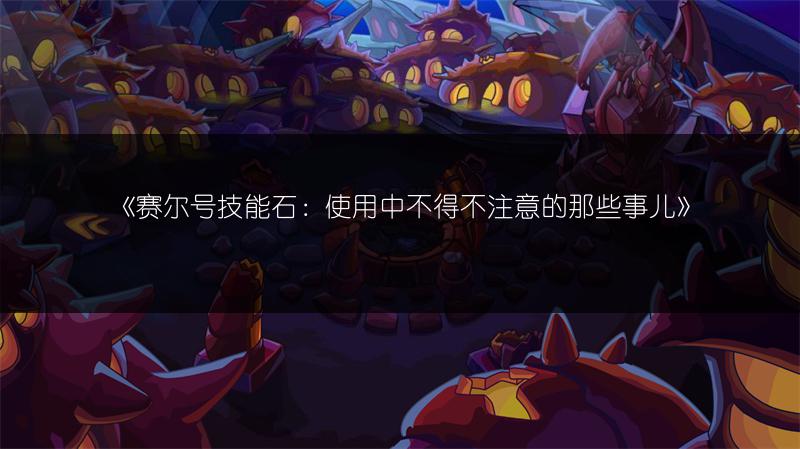 《赛尔号技能石：使用中不得不注意的那些事儿》