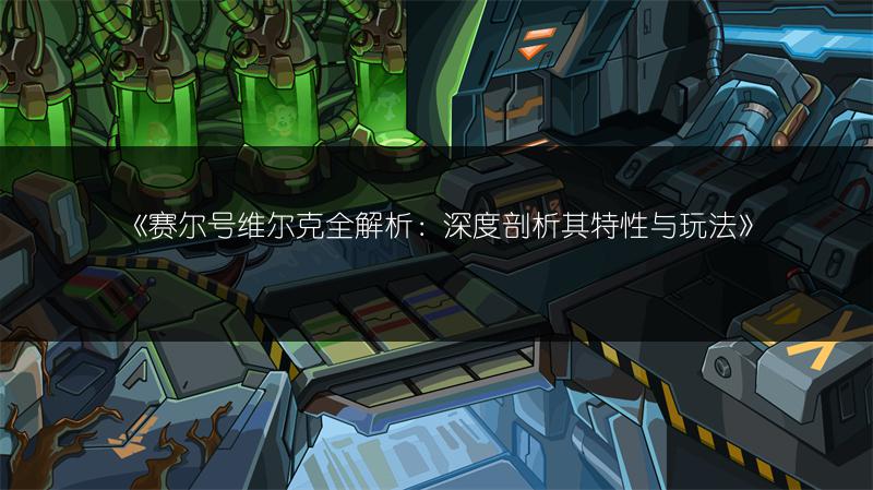 《赛尔号维尔克全解析：深度剖析其特性与玩法》