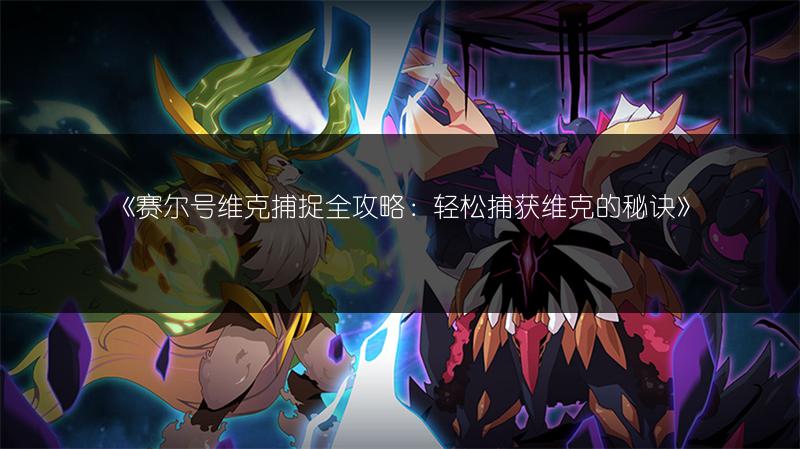 《赛尔号维克捕捉全攻略：轻松捕获维克的秘诀》