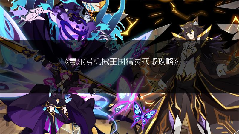 《赛尔号机械王国精灵获取攻略》