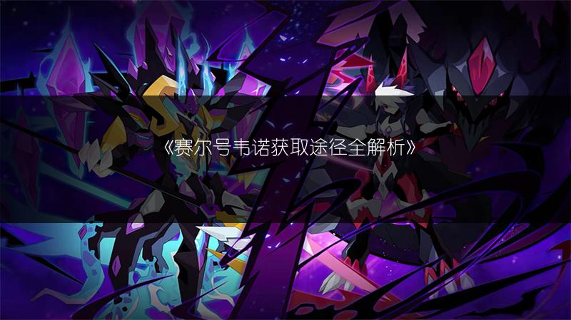 《赛尔号韦诺获取途径全解析》