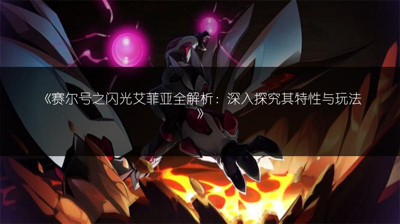 《赛尔号之闪光艾菲亚全解析：深入探究其特性与玩法》