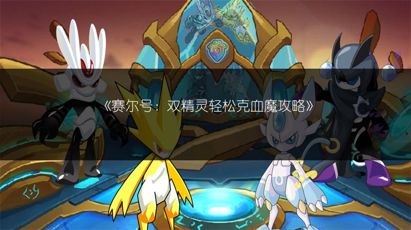《赛尔号：双精灵轻松克血魔攻略》