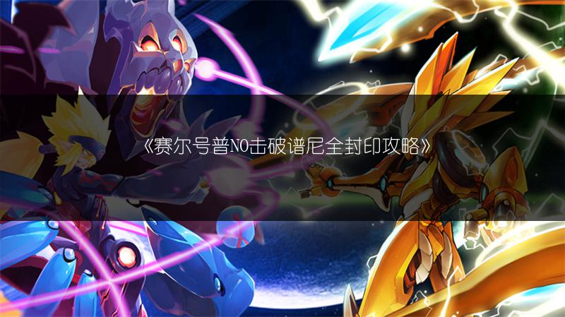 《赛尔号普NO击破谱尼全封印攻略》