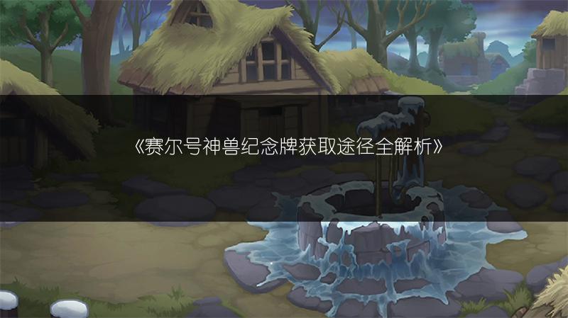 《赛尔号神兽纪念牌获取途径全解析》