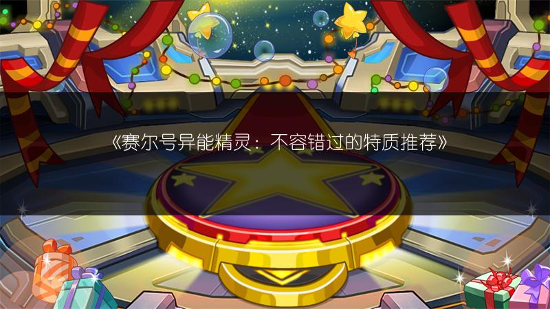 《赛尔号异能精灵：不容错过的特质推荐》
