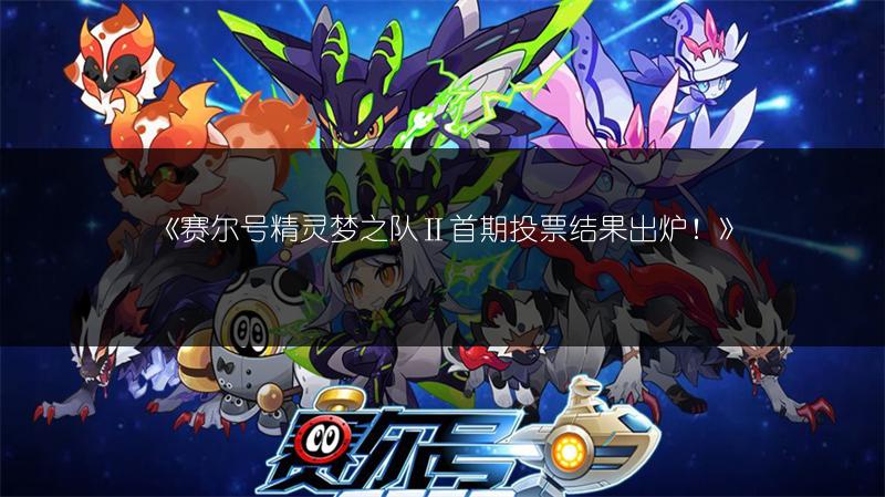 《赛尔号精灵梦之队Ⅱ首期投票结果出炉！》