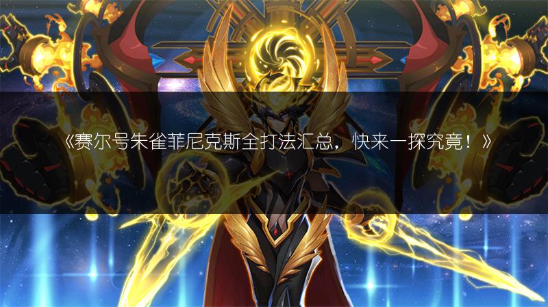 《赛尔号朱雀菲尼克斯全打法汇总，快来一探究竟！》