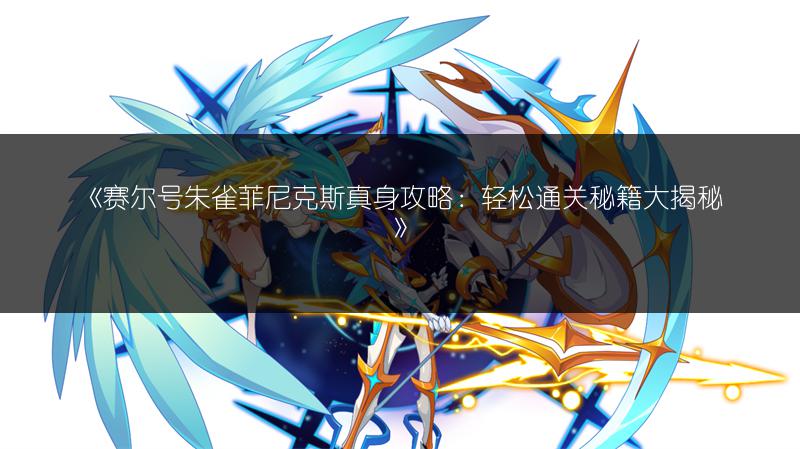 《赛尔号朱雀菲尼克斯真身攻略：轻松通关秘籍大揭秘》