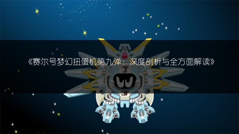 《赛尔号梦幻扭蛋机第九弹：深度剖析与全方面解读》