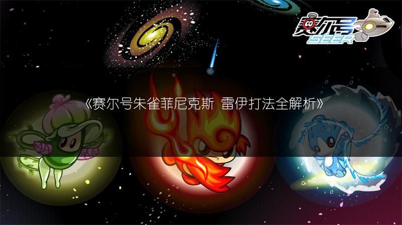 《赛尔号朱雀菲尼克斯 雷伊打法全解析》