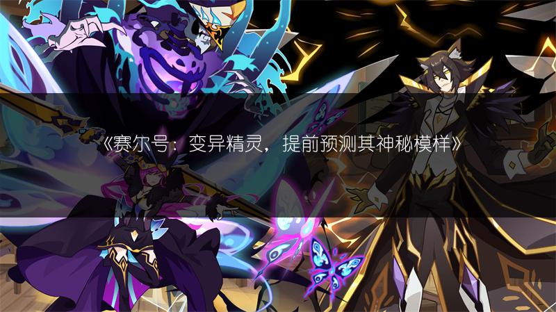 《赛尔号：变异精灵，提前预测其神秘模样》