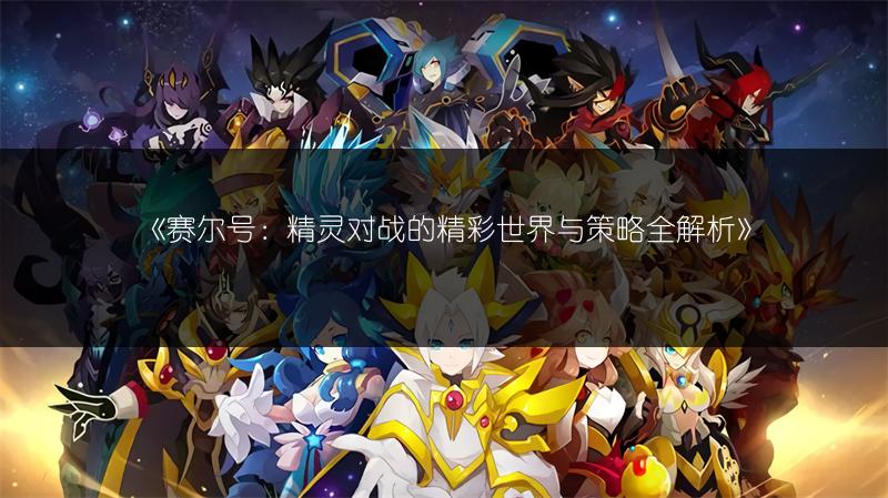 《赛尔号：精灵对战的精彩世界与策略全解析》