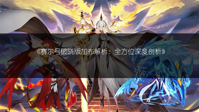 《赛尔号破晓版加布解析：全方位深度剖析》