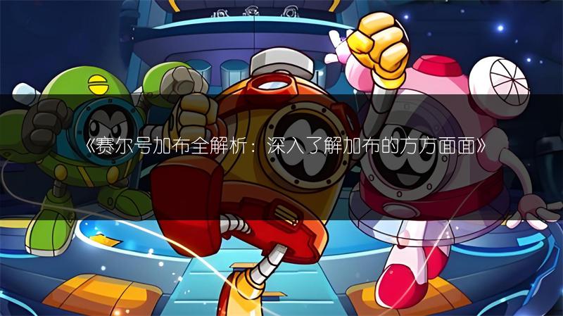 《赛尔号加布全解析：深入了解加布的方方面面》