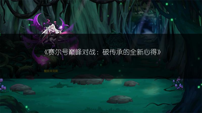 《赛尔号巅峰对战：破传承的全新心得》