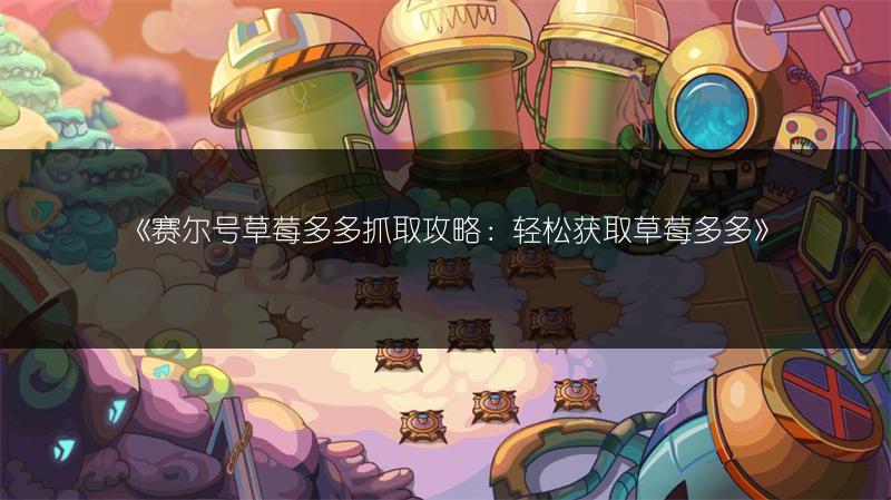 《赛尔号草莓多多抓取攻略：轻松获取草莓多多》