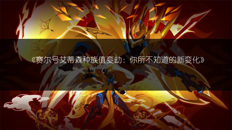 《赛尔号艾蒂森种族值变动：你所不知道的新变化》