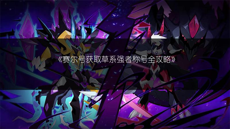 《赛尔号获取草系强者称号全攻略》