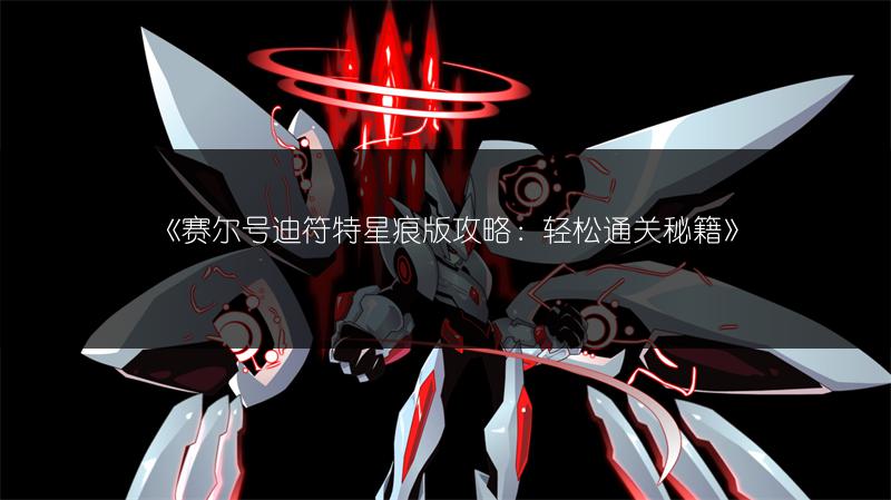 《赛尔号迪符特星痕版攻略：轻松通关秘籍》