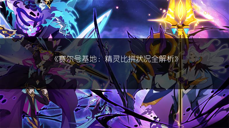 《赛尔号基地：精灵比拼状况全解析》